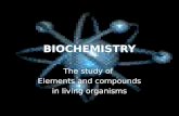 BIOCHEMISTRY The study of Elements and compounds in living organisms.