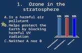 1. Ozone in the stratosphere A.Is a harmful air pollutant B.Helps protect the Earth by blocking harmful UV radiation C.Neither A nor B.