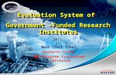 Evaluation System of Government –Funded Research Institutes 2011. 11. 3 Woo Chul Chai Research Fellow R&D Program Evaluation Division.