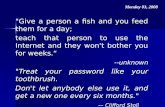 "Give a person a fish and you feed them for a day; teach that person to use the Internet and they won't bother you for weeks.“ --unknown "Treat your password.
