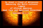 So Great a Cloud of Witnesses Embracing the Multi-cultural Legacy of African American Soul Care and Spiritual Direction Hebrews 12:1-3.