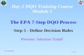 1 of 27 The EPA 7-Step DQO Process Step 5 - Define Decision Rules (15 minutes) Presenter: Sebastian Tindall Day 2 DQO Training Course Module 5.