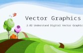 Vector Graphics 2.02 Understand Digital Vector Graphics.
