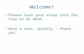 Welcome! Please turn your essay into the tray on my desk. Have a seat, quietly – thank you.