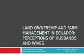 LAND OWNERSHIP AND FARM MANAGEMENT IN ECUADOR: PERCEPTIONS OF HUSBANDS AND WIVES Jennifer Twyman, University of Florida IAFFE Annual Conferemce. Barcelona.