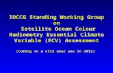IOCCG Standing Working Group on Satellite Ocean Colour Radiometry Essential Climate Variable (ECV) Assessment (Coming to a city near you in 2012)