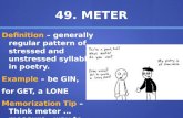 49. METER Definition – generally regular pattern of stressed and unstressed syllables in poetry. Example – be GIN, for GET, a LONE Memorization Tip –Think.