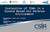 1 Evaluation of TEWA in a Ground Based Air Defense Environment Presenters: Basie Kok, Andries Heyns Supervisor: Prof. Jan van Vuuren.