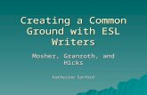 Creating a Common Ground with ESL Writers Mosher, Granroth, and Hicks Katherine Sanford.