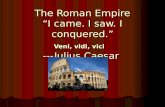 The Roman Empire “I came. I saw. I conquered.” Veni, vidi, vici ---Julius Caesar.