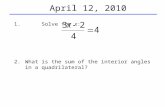 April 12, 2010 1. Solve for x: 2.What is the sum of the interior angles in a quadrilateral?