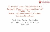 A Smart Pre-Classifier to Reduce Power Consumption of TCAMs for Multi-dimensional Packet Classification Yadi Ma, Suman Banerjee University of Wisconsin-Madison.