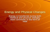 Energy and Physical Changes Energy is transferred during both chemical and physical changes, most commonly in the form of heat.