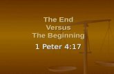 The End Versus The Beginning 1 Peter 4:17 1 Peter 4:17.