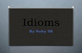 Idioms By Ruby 5B. Definition: Idioms are phrases or word combinations that we use in everyday life. We understand what they mean, but literally they.