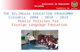 Ministerio de Educación Nacional República de Colombia THE BILINGUAL EDUCATION PROGRAMME Colombia 2004 – 2010 - 2019 Public Policies for Foreign Language.