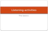 The basics Listening activities. Listening Activities Three stages 1. Pre listening 2. During listening 3. Post listening Activate background knowledge.