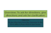 Overview: To ask for directions, give directions and ask for clarification Objective To give directions from the classroom to the front office & from MHS.