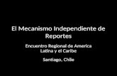 El Mecanismo Independiente de Reportes Encuentro Regional de America Latina y el Caribe Santiago, Chile.