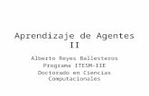 Aprendizaje de Agentes II Alberto Reyes Ballesteros Programa ITESM-IIE Doctorado en Ciencias Computacionales.