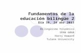 Fundamentos de la educación bilingüe 2 Día 38, 24 abr 2013 Bilingüismo hispánico SPAN 6060 Harry Howard Tulane University.