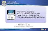 PRESENTACIONES INTERACTIVAS: MÓDULO “PRESENTACIONES UMB” PARA LA EDUCACIÓN VIRTUAL Ribie-col 2010 Unidad Académica UMB Virtual.
