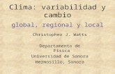 Clima: variabilidad y cambio global, regional y local Christopher J. Watts Departamento de Física Universidad de Sonora Hermosillo, Sonora.