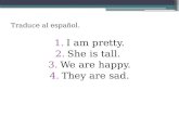 Traduce al español. 1.I am pretty. 2.She is tall. 3.We are happy. 4.They are sad.