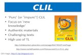 ‘Pure’ (or ‘impure’!) CLIL Focus on ‘new knowledge’ Authentic materials Challenging texts High use of TL CLIL .