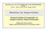 Modelos de Supervisión Supervisión Integrada vs Supervisión Especializada Edgardo Demaestri Banco Interamericano de Desarrollo Seminario: EL FUTURO DE.