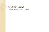 Outer Joins Taller de Base de Datos. Outer Join Es una operación de SQL que tiene como objetivo mostrar el registro equivalente de una tabla con otra.