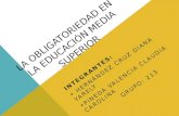 LA OBLIGATORIEDAD EN LA EDUCACIÓN MEDIA SUPERIOR INTEGRANTES: HERNÁNDEZ CRUZ DIANA YARELY PINEDA VALENCIA CLAUDIA CAROLINA GRUPO: 213.
