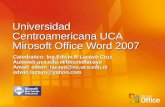Universidad Centroamericana UCA Mirosoft Office Word 2007 Catedratico: Ing.Edwin R Lacayo Cruz Aulaweb.uca.edu.ni/bloc/edlacayo Amail: edwin_lacayo@ns.uca.edu.ni.
