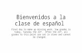 Bienvenidos a la clase de español Final day to make up missing work, low grades is today, Tuesday the 23 rd. After the 23 rd, all grades to this point.