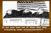 Do you ever have one of those days when everything seems unconstitutional?" "