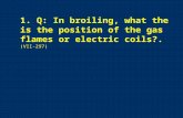 1. Q: In broiling, what the is the position of the gas flames or electric coils?.  (VII-297)