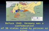 Before 1848, Germany was a confederation of 38 states ruled by princes or kings.