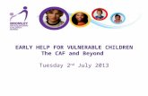 EARLY HELP FOR VULNERABLE CHILDREN The CAF and Beyond Tuesday 2 nd  July 2013