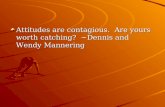 Attitudes are contagious.  Are yours worth catching?  ~Dennis and Wendy Mannering