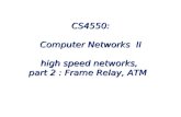 CS4550: Computer Networks  II high speed networks,  part 2 : Frame Relay, ATM