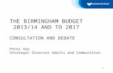 THE BIRMINGHAM BUDGET 2013/14 AND TO 2017 CONSULTATION AND DEBATE Peter Hay