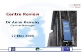 Centre Review Dr Anna Kenway Centre Manager 27 May 2005