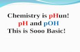 Chemistry is  pH un! pH  and  pOH This is Sooo Basic!