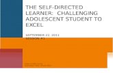 The Self-Directed Learner:  Challenging Adolescent Student to Excel September 22, 2011 Session #1