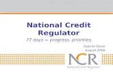 National Credit Regulator 77 days = progress, priorities Gabriel Davel August 2006
