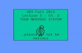 303 Fall 2012 Lecture 3 – Ch. 3 YOUR NERVOUS SYSTEM …please do not be nervous