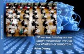 "If we teach today as we taught yesterday, we rob our children of tomorrow." John Dewey