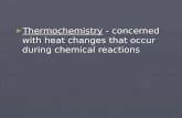 Thermochemistry  - concerned with heat changes that occur during chemical reactions