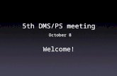 5th DMS/PS meeting  October 8 Welcome!