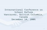 International Conference on School Reform Vancouver, British Columbia, Canada December 14, 2006